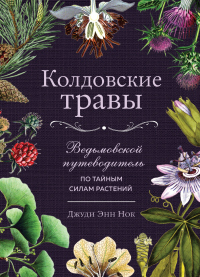 Колдовские травы. Ведьмовской путеводитель по тайным силам растений