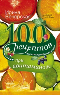 Книга « 100 рецептов при авитаминозе. Вкусно, полезно, душевно, целебно » - читать онлайн