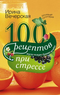 Книга « 100 рецептов при стрессе. Вкусно, полезно, душевно, целебно » - читать онлайн