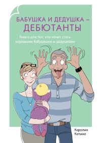 Книга « Бабушка и дедушка - дебютанты. Книга для тех, кто хочет стать хорошими бабушками и дедушками » - читать онлайн