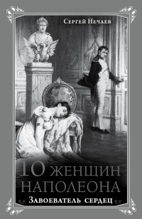 Книга « 10 женщин Наполеона. Завоеватель сердец » - читать онлайн