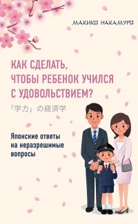 Книга « Как сделать, чтобы ребенок учился с удовольствием? Японские ответы на неразрешимые вопросы » - читать онлайн