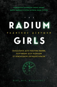 Книга « Радиевые девушки. Скандальное дело работниц фабрик, получивших дозу радиации от новомодной светящейся краски  » - читать онлайн