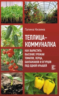Книга « Теплица-коммуналка. Как вырастить высокие урожаи томатов, перца, баклажанов и огурцов под одной крышей » - читать онлайн