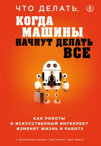 Книга « Что делать, когда машины начнут делать все. Как роботы и искусственный интеллект изменят жизнь и работу » - читать онлайн