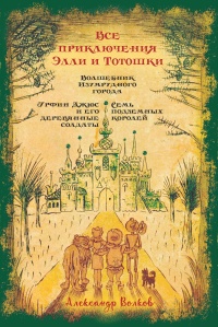 Книга « Все приключения Элли и Тотошки. Волшебник Изумрудного города. Урфин Джюс и его деревянные солдаты. Семь подземных королей » - читать онлайн