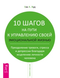 Книга 10 шагов на пути к управлению своей эмоциональной жизнью. Преодоление тревоги, страха и депрессии благодаря исцелению личности человека