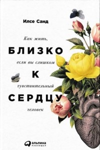 Книга Близко к сердцу. Как жить, если вы слишком чувствительный человек