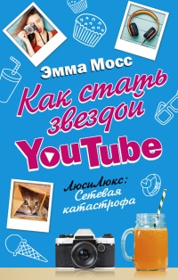 Книга Как стать звездой YouTube. ЛюсиЛюкс: Сетевая катастрофа