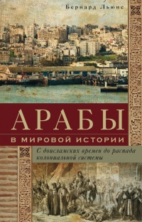 Книга Арабы в мировой истории. С доисламских времен до распада колониальной системы
