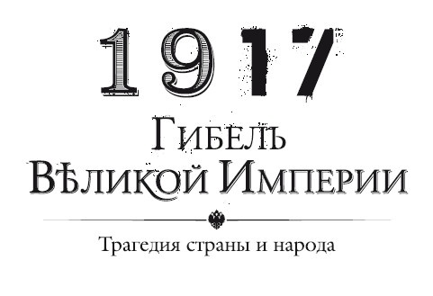 Иллюстрация к книге — 1917. Гибель великой империи. Трагедия страны и народа [i_001.jpg]