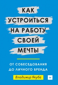 Книга Как устроиться на работу своей мечты. От собеседования до личного бренда
