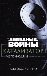 Книга Звездные войны. Катализатор. Изгой-один. Предыстория