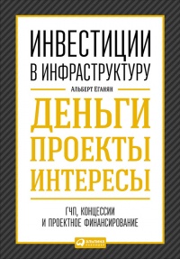Книга Инвестиции в инфраструктуру: Деньги, проекты, интересы. ГЧП, концессии, проектное финансирование