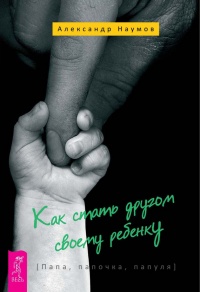 Книга Как стать другом своему ребенку. Папа, папочка, папуля