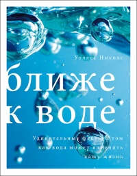 Книга Ближе к воде. Удивительные факты о том, как вода может изменить вашу жизнь