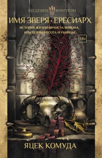 Книга Имя Зверя. Ересиарх. История жизни Франсуа Вийона, или Деяния поэта и убийцы