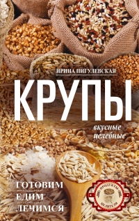 Книга Крупы вкусные, целебные. Готовим, едим, лечимся