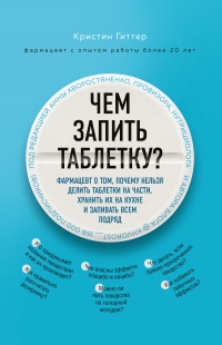 Книга Чем запить таблетку? Фармацевт о том, почему нельзя делить таблетки на части, хранить их на кухне и запивать всем подряд