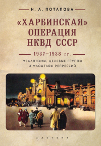 Книга «Харбинская» операция НКВД СССР 1937–1938 гг. Механизмы, целевые группы и масштабы репрессий